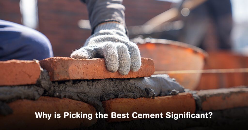 WHY IS PICKING THE BEST CEMENT SIGNIFICANT?